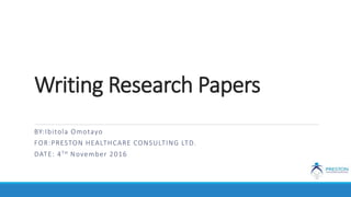 Writing Research Papers
BY:Ibitola Omotayo
FOR:PRESTON HEALTHCARE CONSULTING LTD.
DATE: 4TH November 2016
 