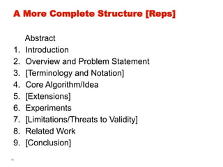 14
A More Complete Structure [Reps]
Abstract
1. Introduction
2. Overview and Problem Statement
3. [Terminology and Notation]
4. Core Algorithm/Idea
5. [Extensions]
6. Experiments
7. [Limitations/Threats to Validity]
8. Related Work
9. [Conclusion]
 