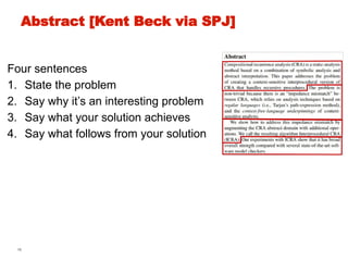 16
Abstract [Kent Beck via SPJ]
Four sentences
1. State the problem
2. Say why it’s an interesting problem
3. Say what your solution achieves
4. Say what follows from your solution
 