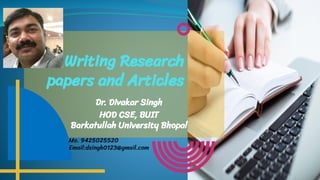 Writing Research
papers and Articles
Dr. Divakar Singh
HOD CSE, BUIT
Barkatullah University Bhopal
Mo. 9425025520
Email:dsingh0123@gmail.com
 