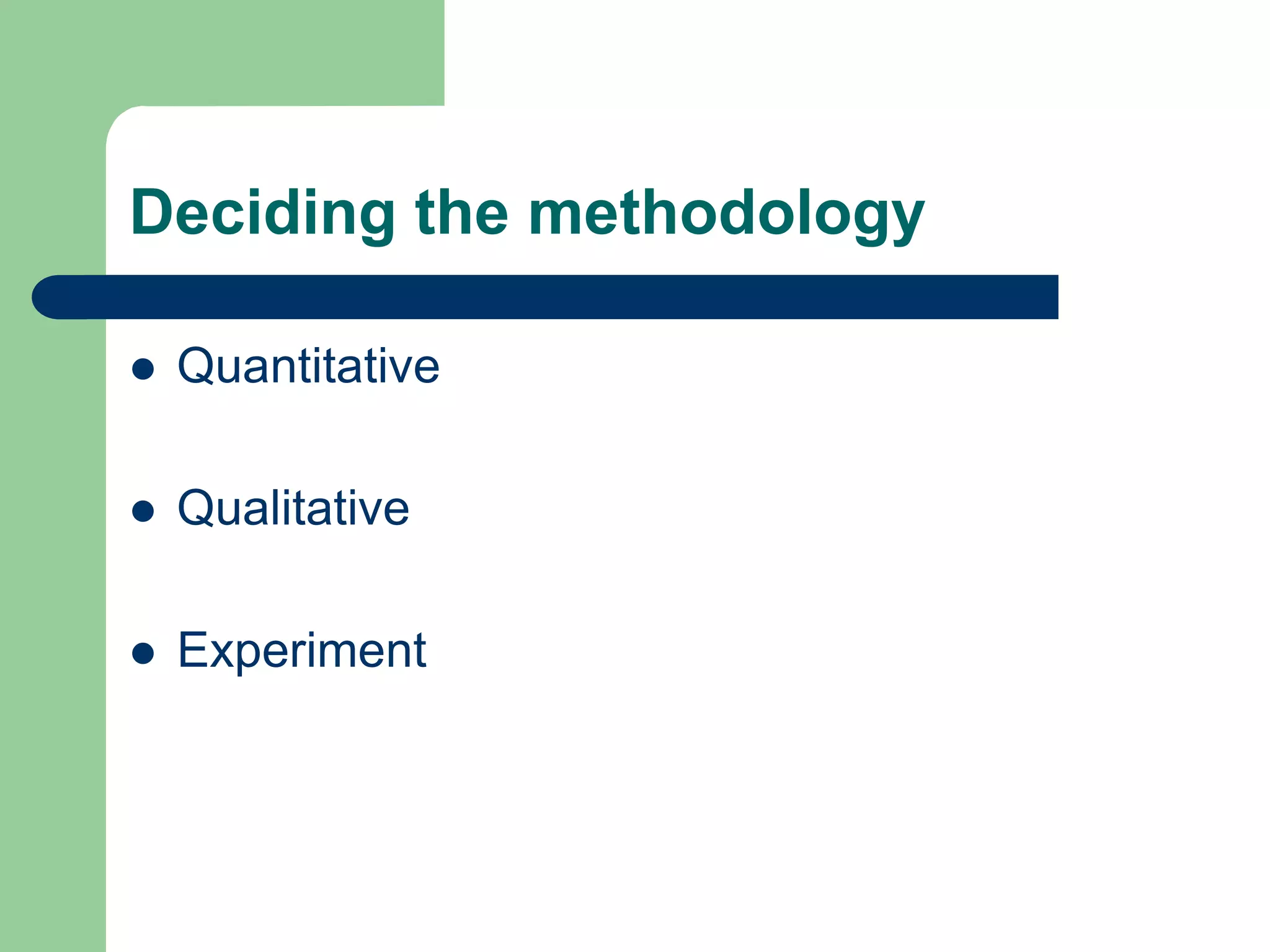 Deciding the methodology

   Quantitative

   Qualitative

   Experiment
 