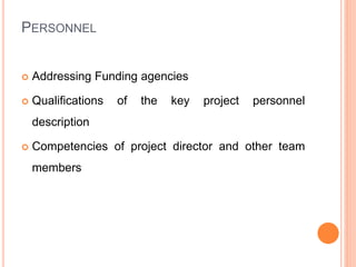 PERSONNEL
 Addressing Funding agencies
 Qualifications of the key project personnel
description
 Competencies of project director and other team
members
 