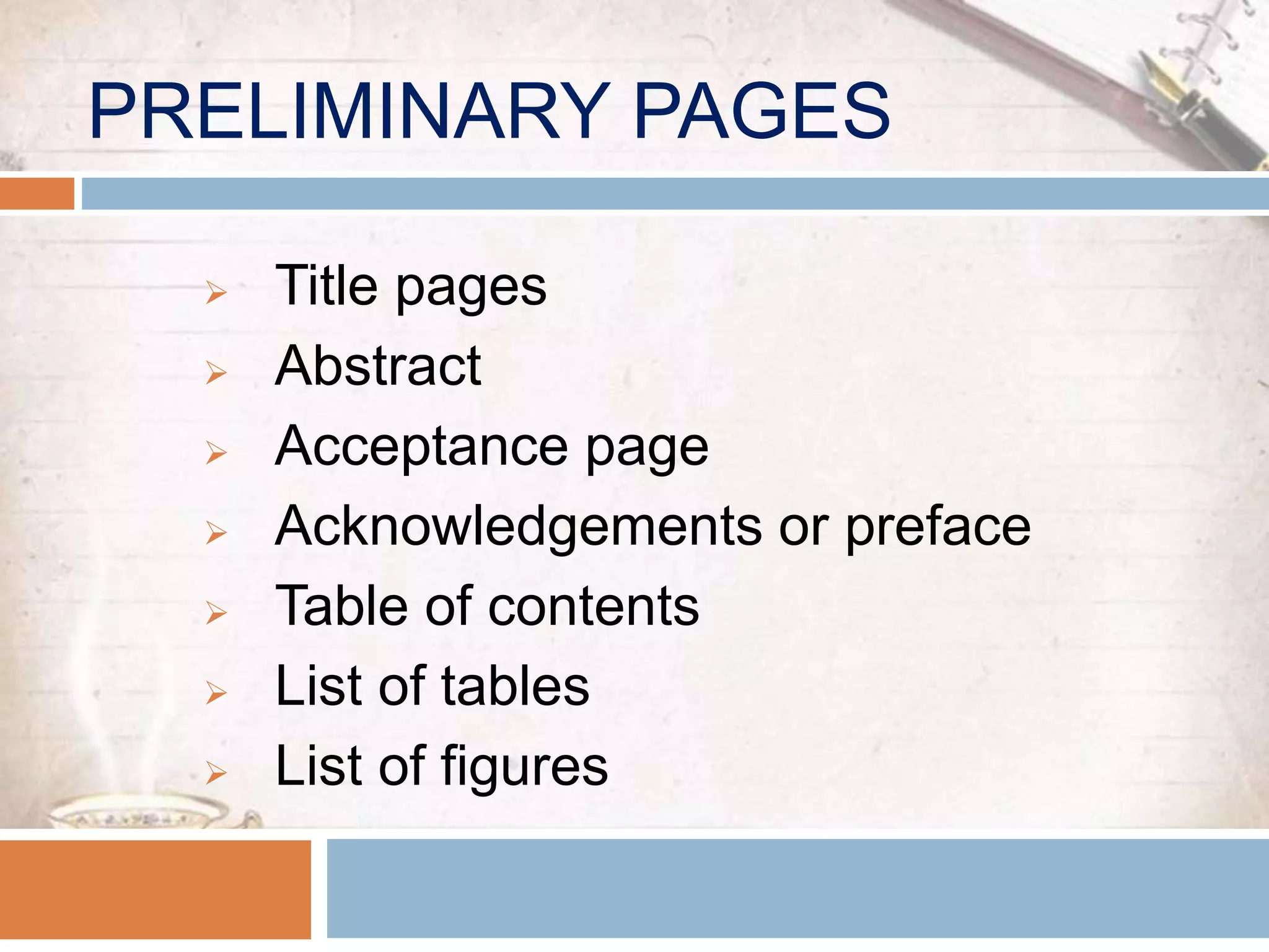 PRELIMINARY PAGES
 Title pages
 Abstract
 Acceptance page
 Acknowledgements or preface
 Table of contents
 List of tables
 List of figures
 