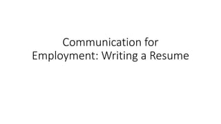 Communication for
Employment: Writing a Resume
 
