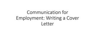 Communication for
Employment: Writing a Cover
Letter
 