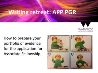 Writing retreat: APP PGR
How to prepare your
portfolio of evidence
for the application for
Associate Fellowship.
 