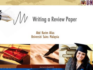 Abd	
  Karim	
  Alias@2010	
  
Writing a Review Paper
 