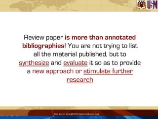 Abd	
  Karim	
  Alias@2010	
  [akarim@usm.my]	
  
Review paper is more than annotated
bibliographies! You are not trying t...