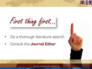 Abd	
  Karim	
  Alias@2010	
  [akarim@usm.my]	
  
•  Do a thorough literature search
•  Consult the Journal Editor
 