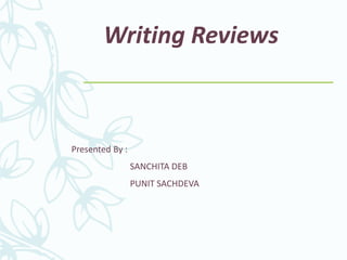 Writing Reviews
Presented By :
SANCHITA DEB
PUNIT SACHDEVA
 