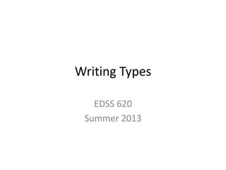 Writing Types
EDSS 620
Summer 2013
 