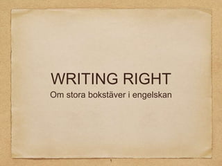 WRITING RIGHT
Om stora bokstäver i engelskan

1

 