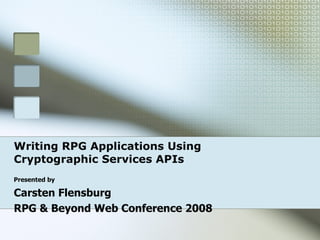 Writing RPG Applications Using Cryptographic Services APIs Presented by Carsten Flensburg RPG & Beyond Web Conference 2008 