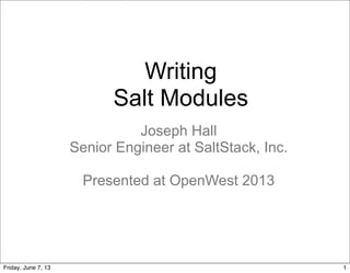 Writing
Salt Modules
Joseph Hall
Senior Engineer at SaltStack, Inc.
Presented at OpenWest 2013
1Friday, June 7, 13
 