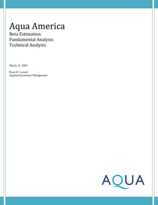 Aqua America
Beta Estimation
Fundamental Analysis
Technical Analysis



March 25, 2009

Ryan D. Lazzeri
Applied Investment Management
 