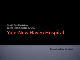 Health Care Marketing Spring 2009: Project 1 ,2, 3, & 4 Student: Jeffrey Burnaska 
