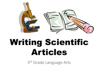 Writing Scientific
     Articles
    5th Grade Language Arts
 