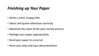 Finishing up Your Paper
• Write a short, snappy title
• Select and quote references correctly
• Maximize the value of the peer review process
• Package your paper appropriately
• Send your paper to a journal
• Store your data and your documentation
 