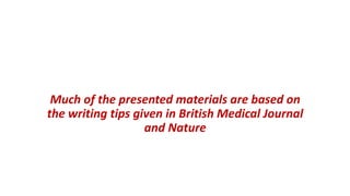 Much of the presented materials are based on
the writing tips given in British Medical Journal
and Nature
 