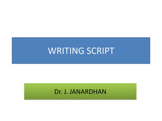 WRITING SCRIPT
Dr. J. JANARDHAN
 