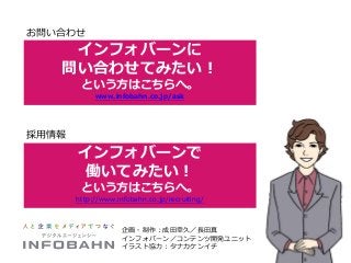 インフォバーンで 
働いてみたい！ 
という方はこちらへ。 
http://www.infobahn.co.jp/recruiting/ 
インフォバーンに 
問い合わせてみたい！ 
という方はこちらへ。 
www.infobahn.co.jp...