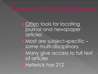  Often  tools for locating
  journal and newspaper
  articles
 Most are subject-specific –
  some multi-disciplinary
 Many give access to full text
  of articles
 Heterick has 212
 