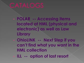 • POLAR -- Accessing items
  located at HML (physical and
  electronic) as well as Law
  Library
• OhioLINK -- Next Step if you
  can’t find what you want in the
  HML collection
• ILL -- option of last resort
 