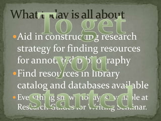 Aid in constructing research

strategy for finding resources
for annotated bibliography
Find resources in library
catalog and databases available
 Everything shown today is available at

Research Guides for Writing Seminar.

 