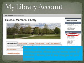 Allows you to see what you have checked out
and requested. Allows you to renew online (if
possible). Allows you to see charges on your
account.

 