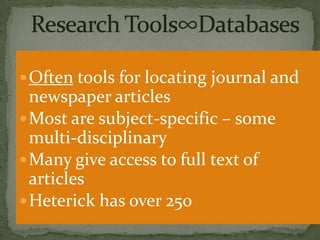  Often tools for locating journal and

newspaper articles
 Most are subject-specific – some
multi-disciplinary
 Many give access to full text of
articles
 Heterick has over 250

 