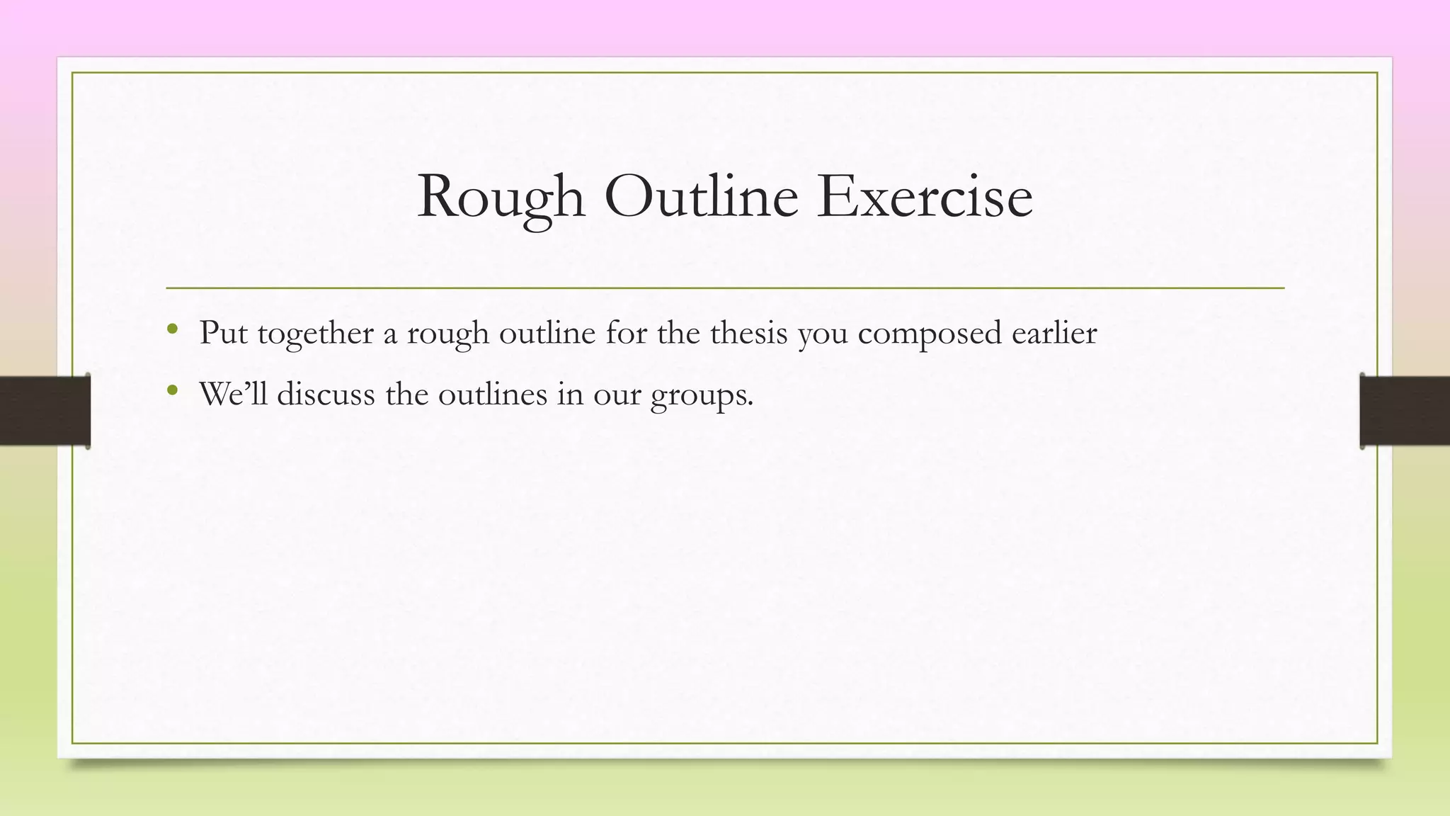 Rough Outline Exercise
• Put together a rough outline for the thesis you composed earlier
• We’ll discuss the outlines in our groups.
 