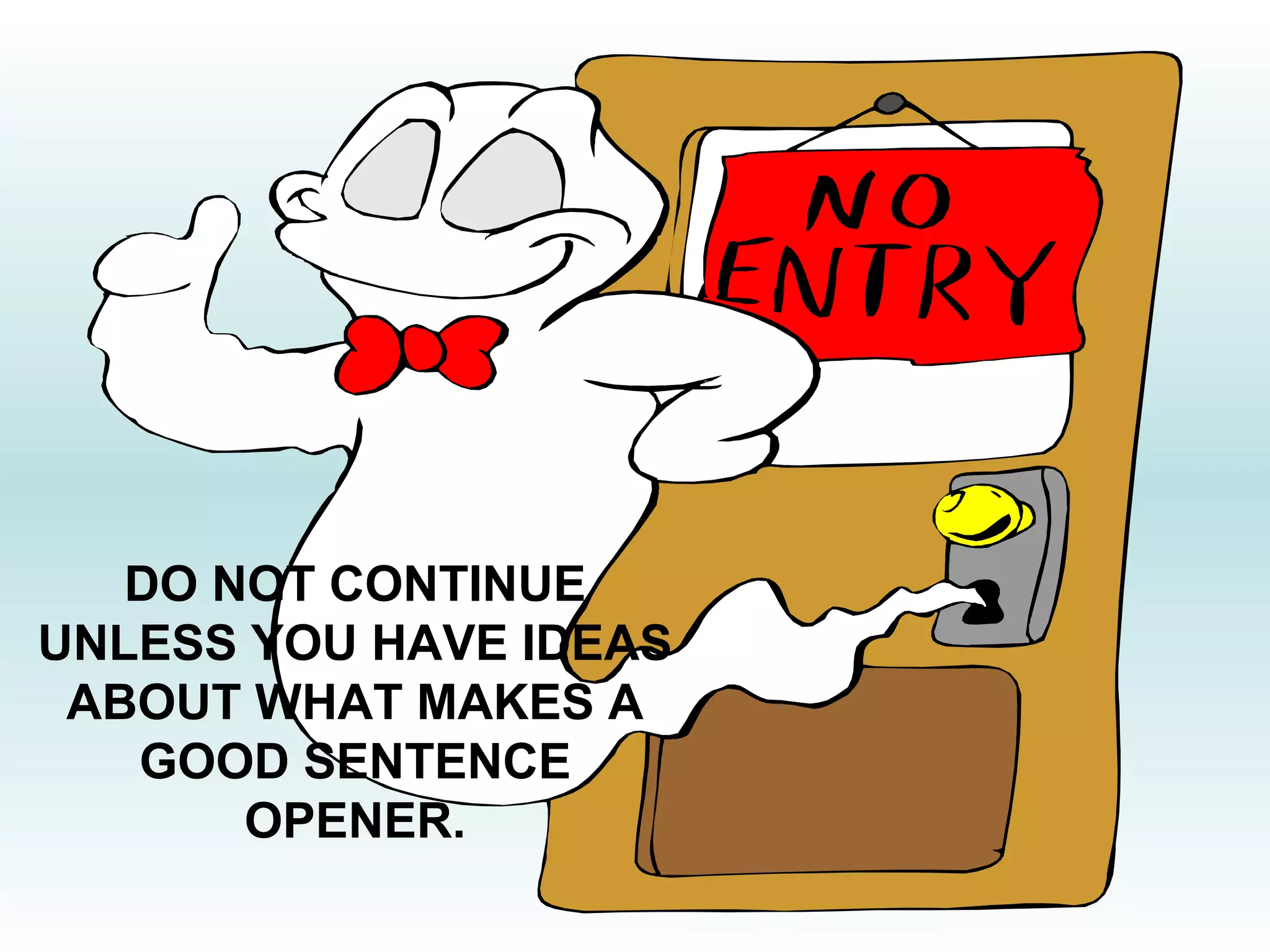 DO NOT CONTINUE 
UNLESS YOU HAVE IDEAS 
ABOUT WHAT MAKES A 
GOOD SENTENCE 
OPENER. 
 