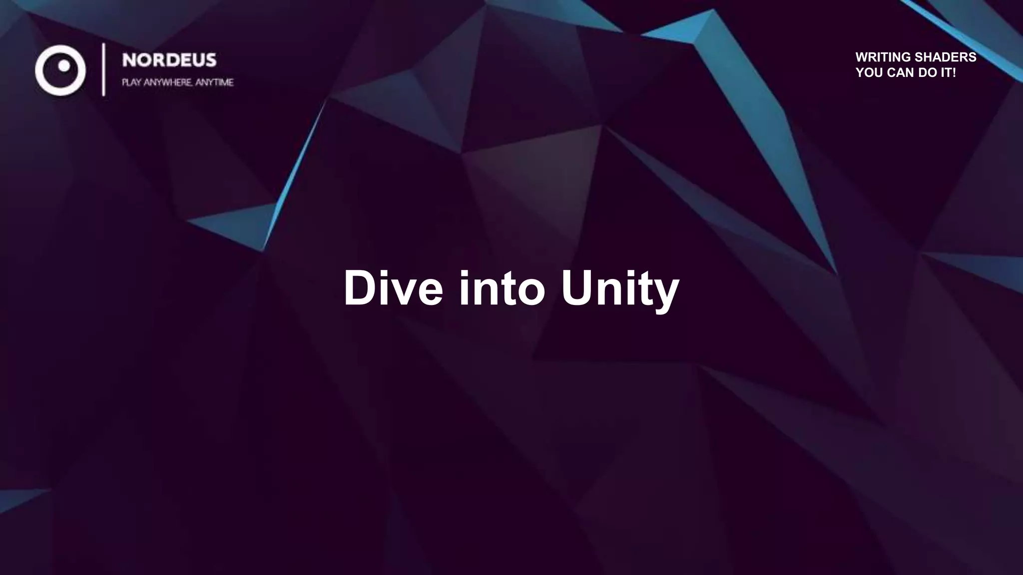 Dive into Unity
WRITING SHADERS
YOU CAN DO IT!
 