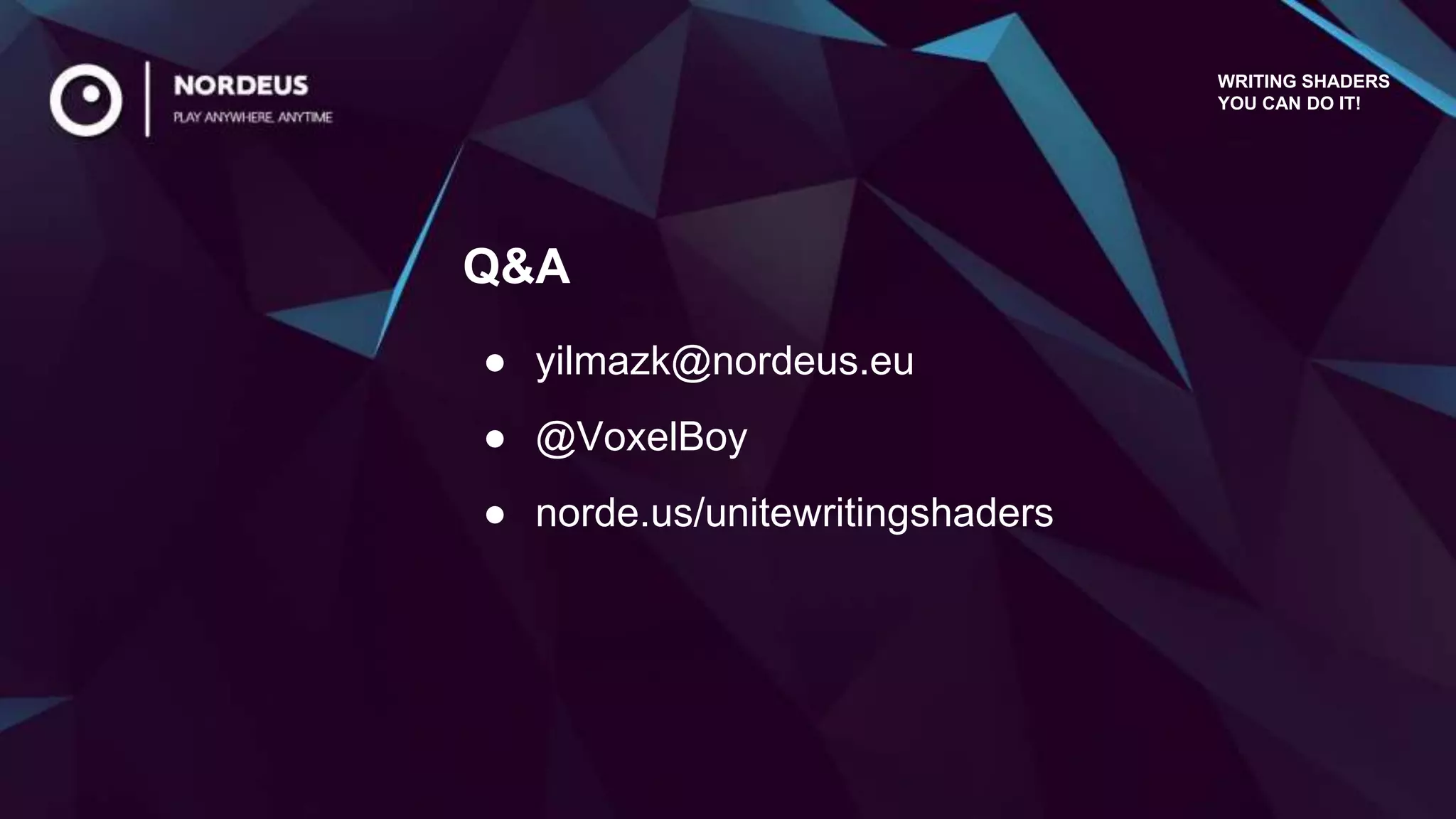 ● yilmazk@nordeus.eu
● @VoxelBoy
● norde.us/unitewritingshaders
Q&A
WRITING SHADERS
YOU CAN DO IT!
 