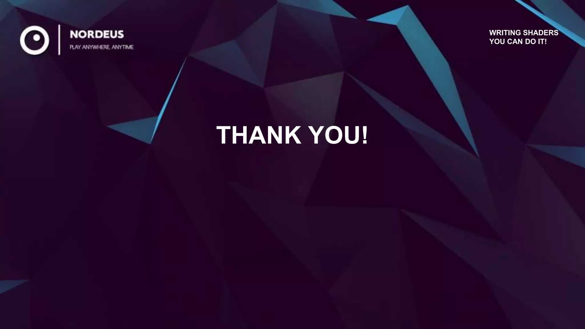 THANK YOU!
WRITING SHADERS
YOU CAN DO IT!
 