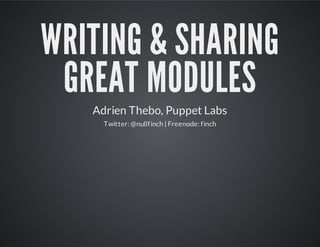WRITING & SHARING
GREAT MODULES
Adrien Thebo, Puppet Labs
Twitter: @nullfinch | Freenode: finch
 