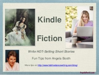 Kindle
Fiction
Write HOT-Selling Short Stories
Fun Tips from Angela Booth
More tips on http://www.fabfreelancewriting.com/blog/
 