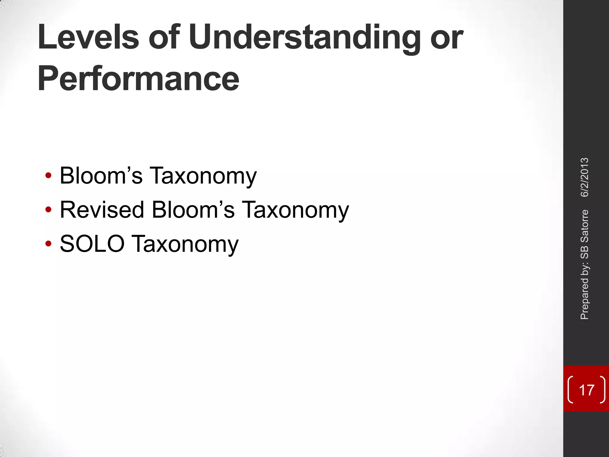 Levels of Understanding or
Performance
• Bloom‘s Taxonomy
• Revised Bloom‘s Taxonomy
• SOLO Taxonomy
6/2/2013Preparedby:SBSatorre
17
 