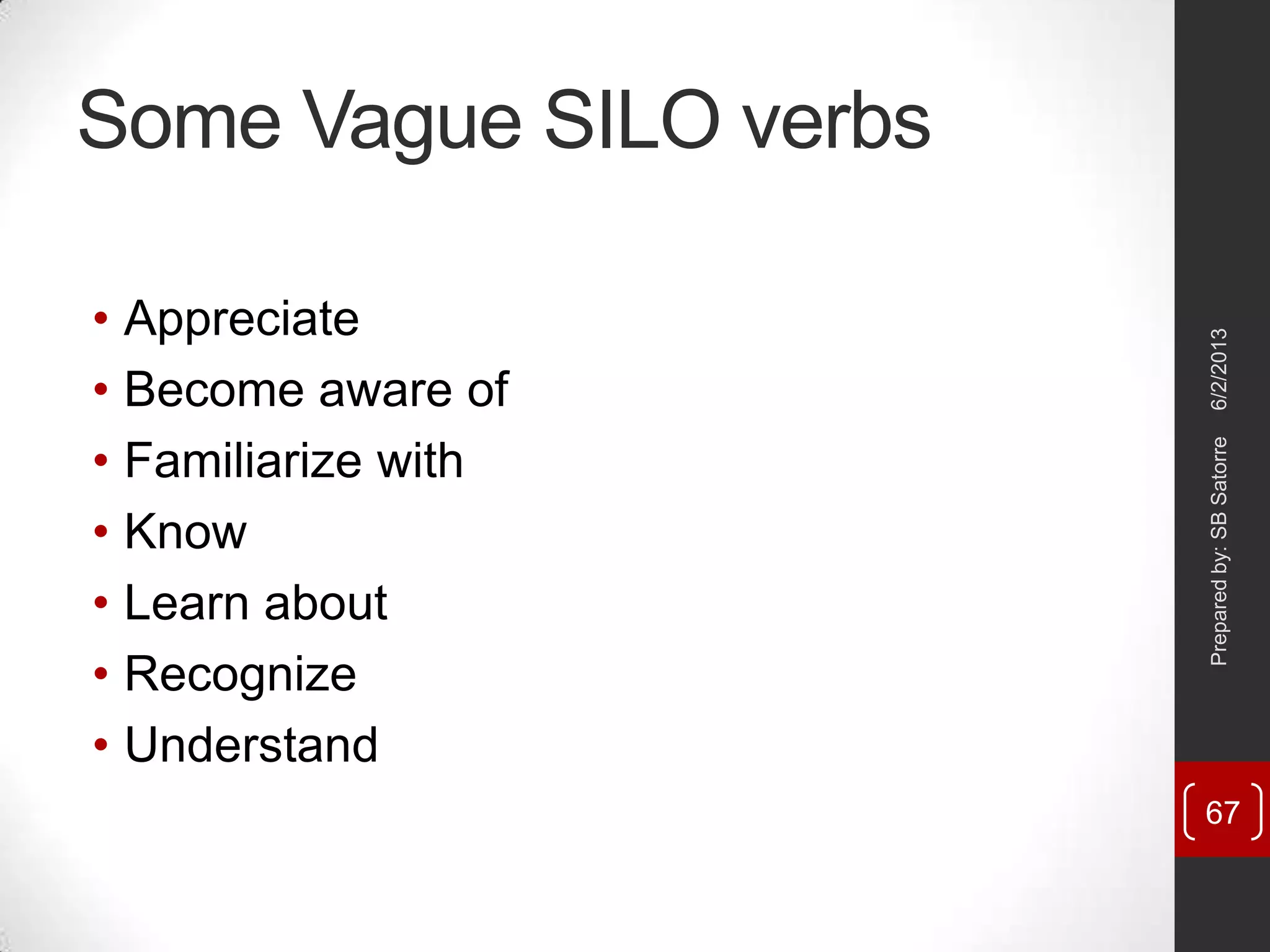 Some Vague SILO verbs
• Appreciate
• Become aware of
• Familiarize with
• Know
• Learn about
• Recognize
• Understand
6/2/2013Preparedby:SBSatorre
67
 