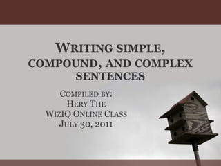 WRITING SIMPLE,
COMPOUND, AND COMPLEX
        SENTENCES
     COMPILED BY:
      HERY THE
  WIZIQ ONLINE CLASS
     JULY 30, 2011
 