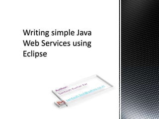 Writing simple Java Web Services using Eclipse Author: Santosh Kumar Kar santosh.bsil@yahoo.co.in 