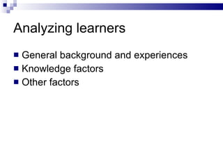 Analyzing learners <ul><li>General background  and experiences </li></ul><ul><li>Knowledge factors </li></ul><ul><li>Other...
