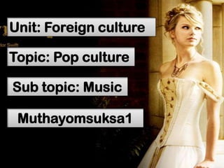 Unit: Foreign culture

Topic: Pop culture

Sub topic: Music

 Muthayomsuksa1
 
