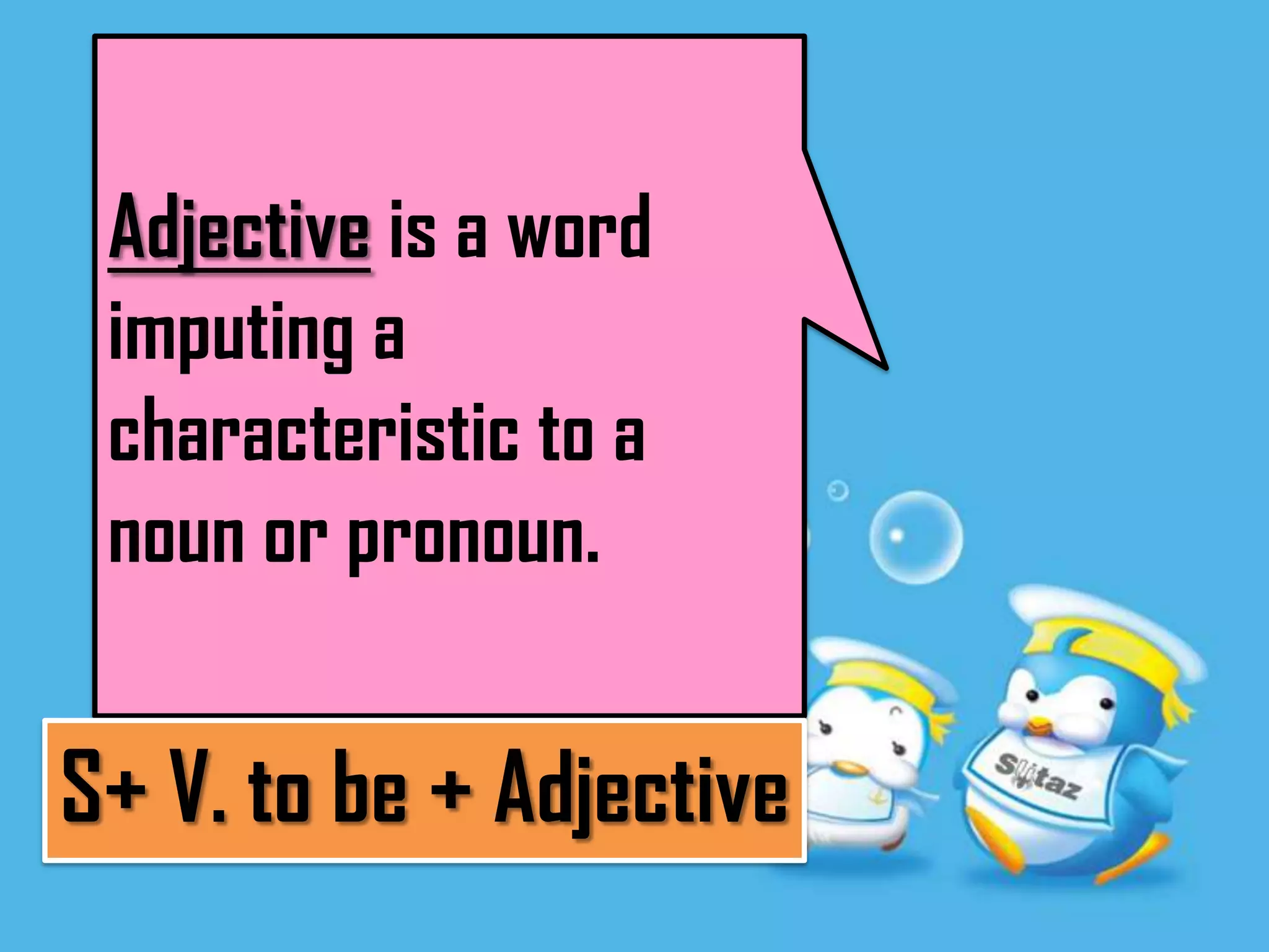 Adjective is a word
 imputing a
 characteristic to a
 noun or pronoun.


S+ V. to be + Adjective
 