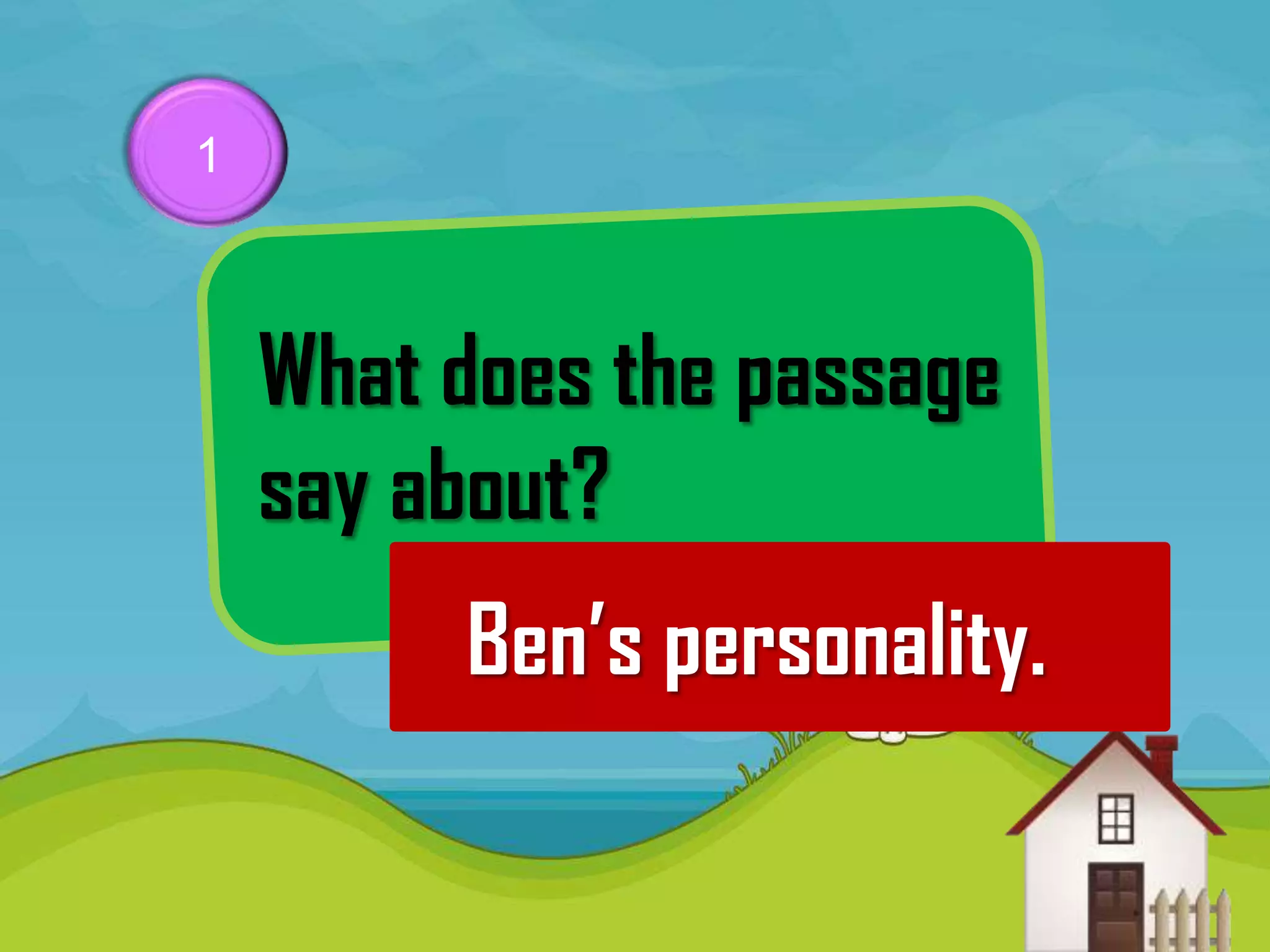 1



    What does the passage
    say about?
         Ben’s personality.
 