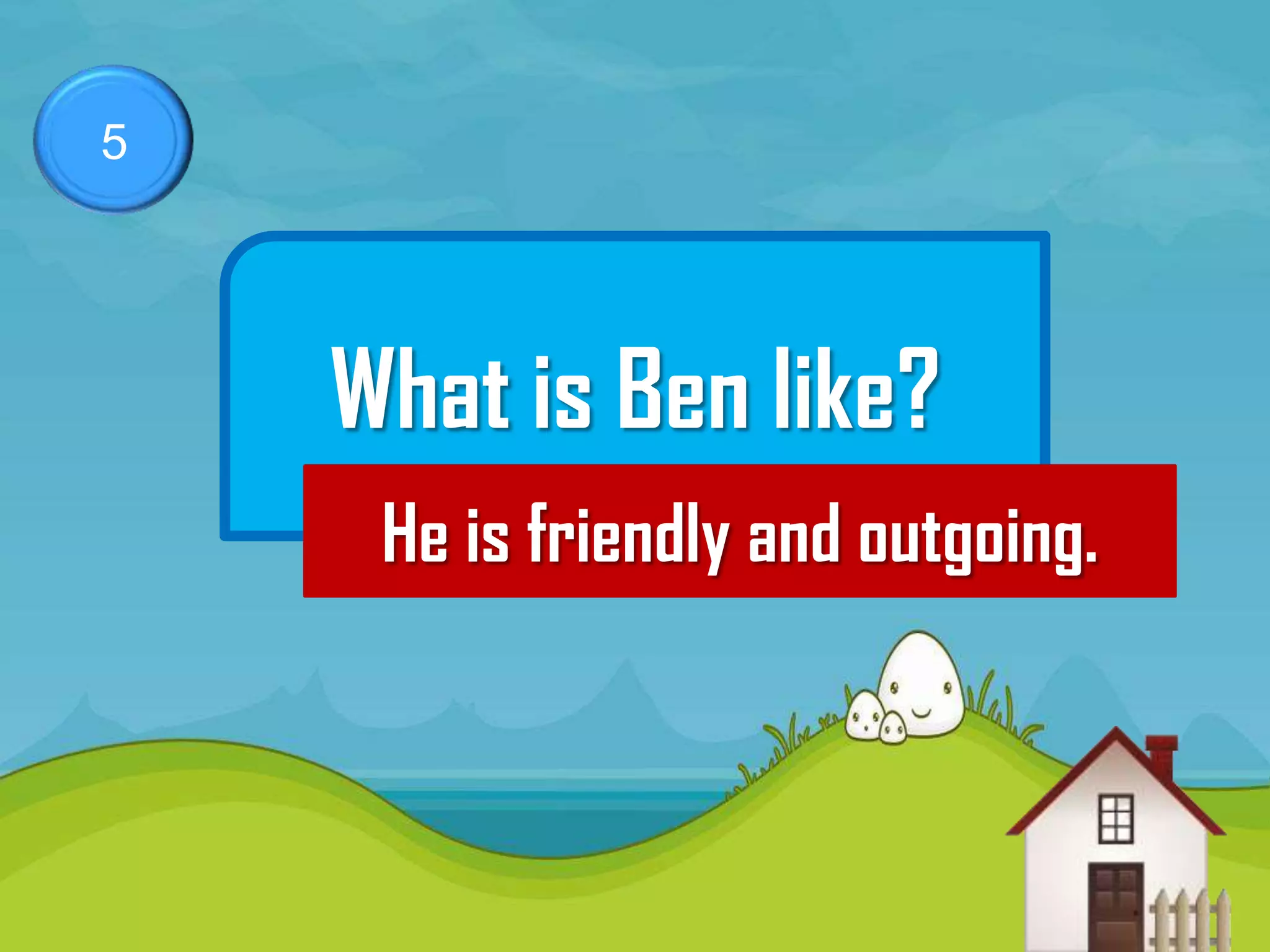 5




    What is Ben like?
     He is friendly and outgoing.
 