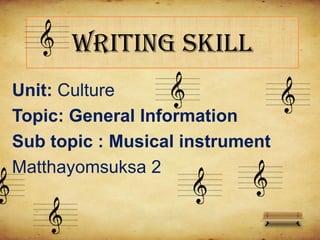 Writing skill
Unit: Culture
Topic: General Information
Sub topic : Musical instrument
Matthayomsuksa 2
 
