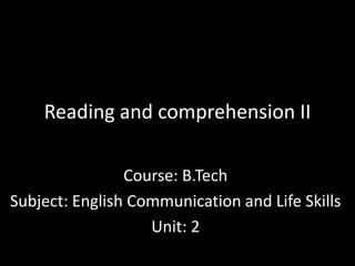 Reading and comprehension II
Course: B.Tech
Subject: English Communication and Life Skills
Unit: 2
 