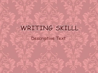 Descriptive Text
WRITING SKILLL
 