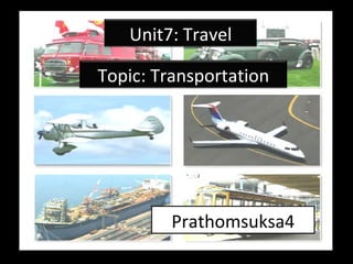 Prathomsuksa4 Unit7: Travel Topic: Transportation 
